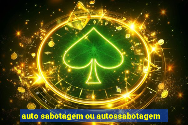 auto sabotagem ou autossabotagem